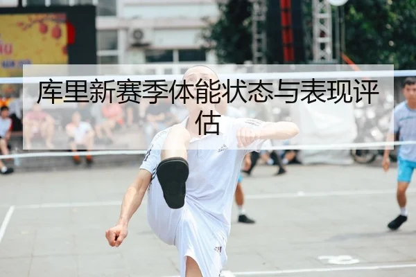 库里新赛季体能状态与表现评估